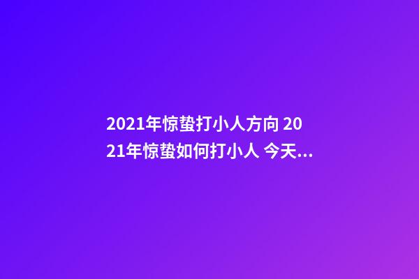 2021年惊蛰打小人方向 2021年惊蛰如何打小人 今天是惊蛰，民间有打小人的风俗传统-第1张-观点-玄机派